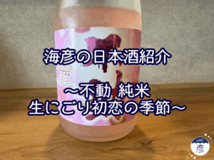 【海彦日本酒紹介】期間限定「不動 純米生にごり　初恋の季節」（千葉県神埼町）