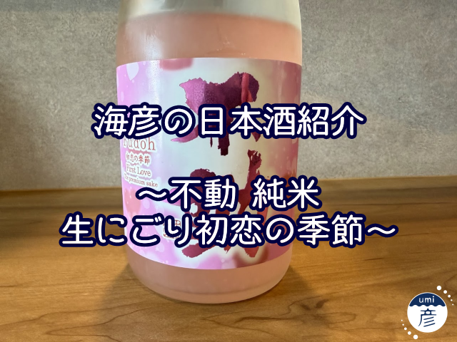 【海彦日本酒紹介】期間限定「不動 純米生にごり初恋の季節」（千葉県神埼町）