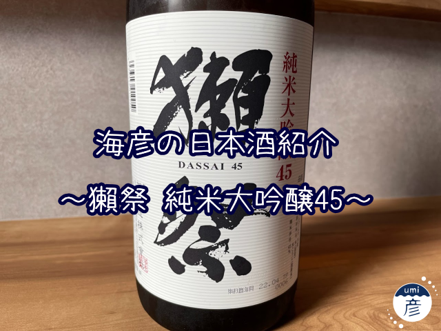 【海彦日本酒紹介】「獺祭 純米大吟醸45」（山口県岩国市）