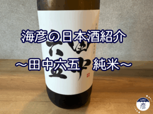 【海彦日本酒紹介】期間限定「田中六五　純米」（福岡県糸島市）