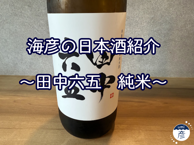 【海彦日本酒紹介】期間限定「田中六五　純米」（福岡県糸島市）