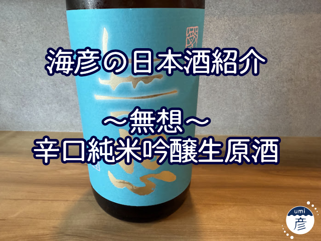 【海彦日本酒紹介】期間限定「無想　辛口純米吟醸生原酒」（新潟県村上市）