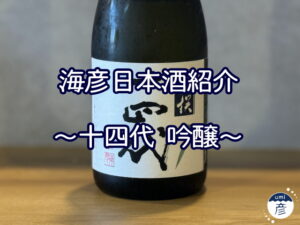 【海彦日本酒紹介】期間限定「十四代 吟醸」（山形県村山市）