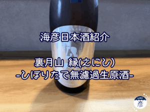 【海彦日本酒紹介】期間限定「裏月山 縁-えにし-しぼりたて無濾過生原酒」（島根県安来市）