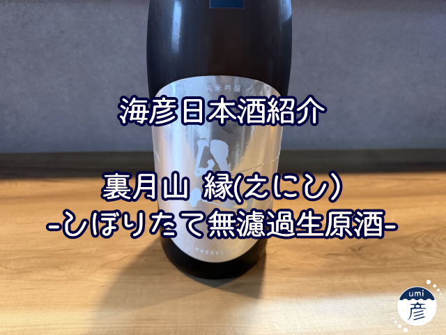 【海彦日本酒紹介】期間限定「裏月山 縁-えにし-しぼりたて無濾過生原酒」（島根県安来市）