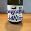 【海彦日本酒紹介】期間限定「十四代 吟撰」（山形県村山市）