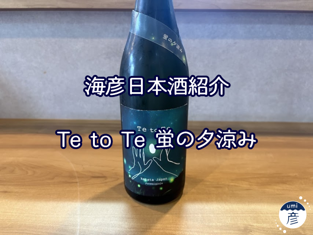 【海彦日本酒紹介】期間限定「Te to Te 蛍の夕涼み」（滋賀県大津市）